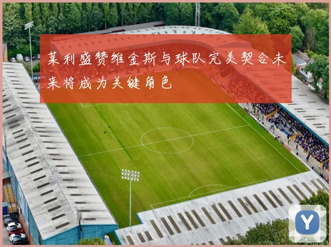 莱利盛赞维金斯与球队完美契合未来将成为关键角色