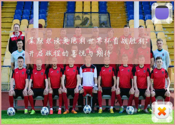 莱默尔谈奥地利世界杯首战胜利：开启旅程的喜悦与期待