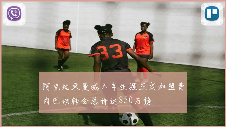 阿克结束曼城六年生涯正式加盟费内巴切转会总价达850万镑